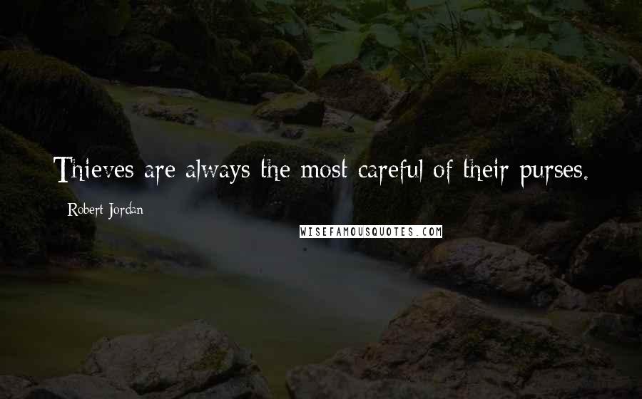 Robert Jordan Quotes: Thieves are always the most careful of their purses.
