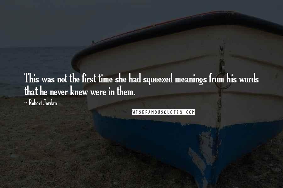 Robert Jordan Quotes: This was not the first time she had squeezed meanings from his words that he never knew were in them.