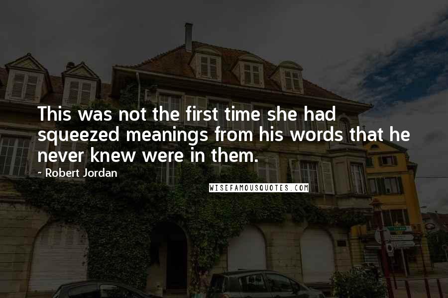 Robert Jordan Quotes: This was not the first time she had squeezed meanings from his words that he never knew were in them.