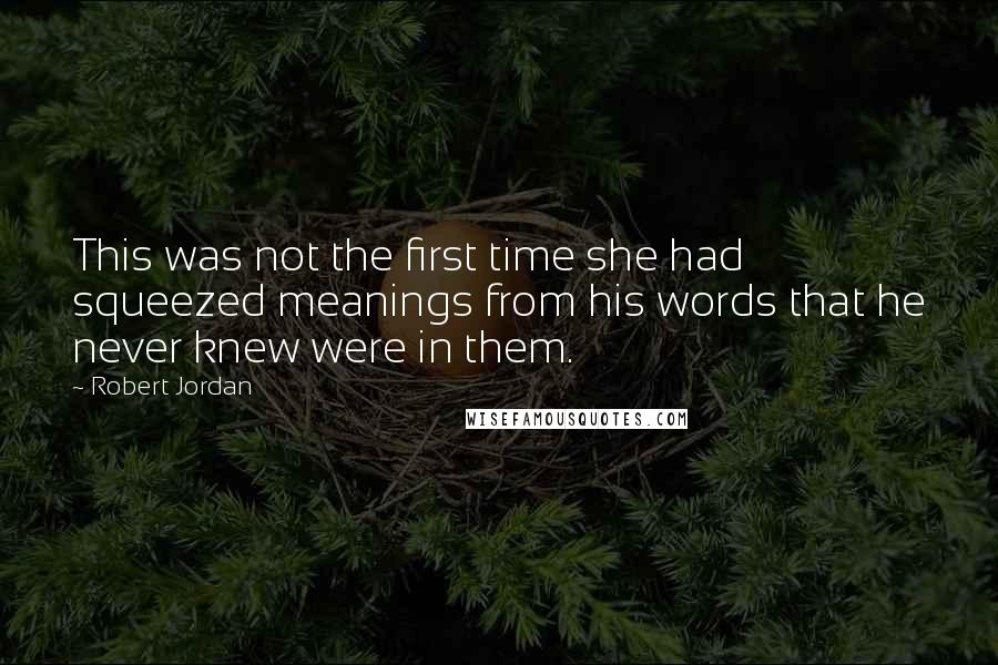 Robert Jordan Quotes: This was not the first time she had squeezed meanings from his words that he never knew were in them.