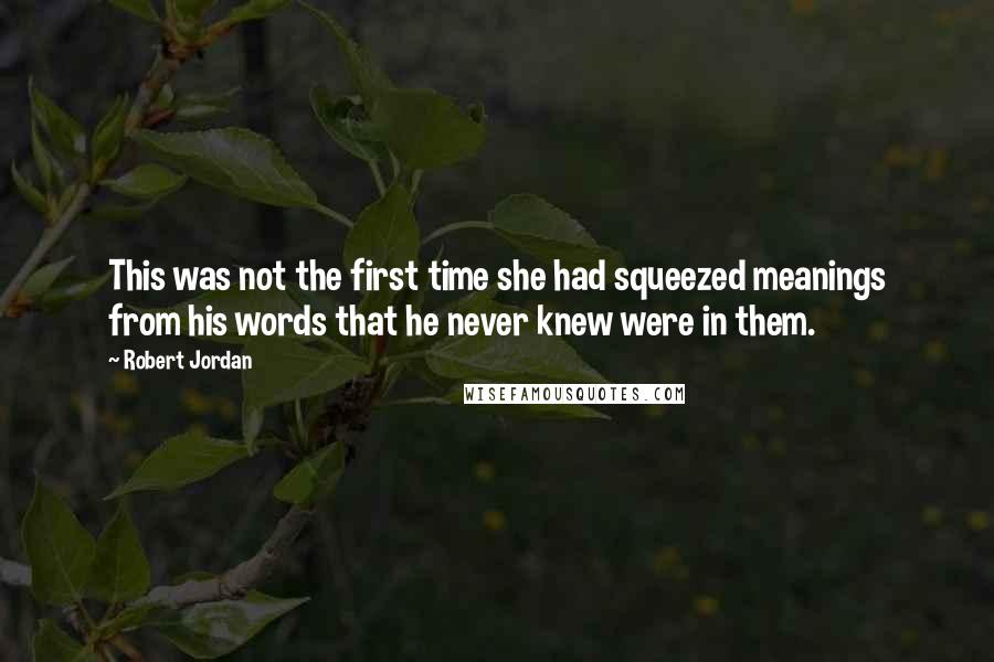 Robert Jordan Quotes: This was not the first time she had squeezed meanings from his words that he never knew were in them.