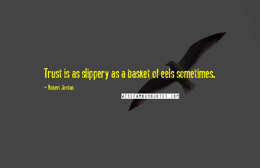 Robert Jordan Quotes: Trust is as slippery as a basket of eels sometimes.