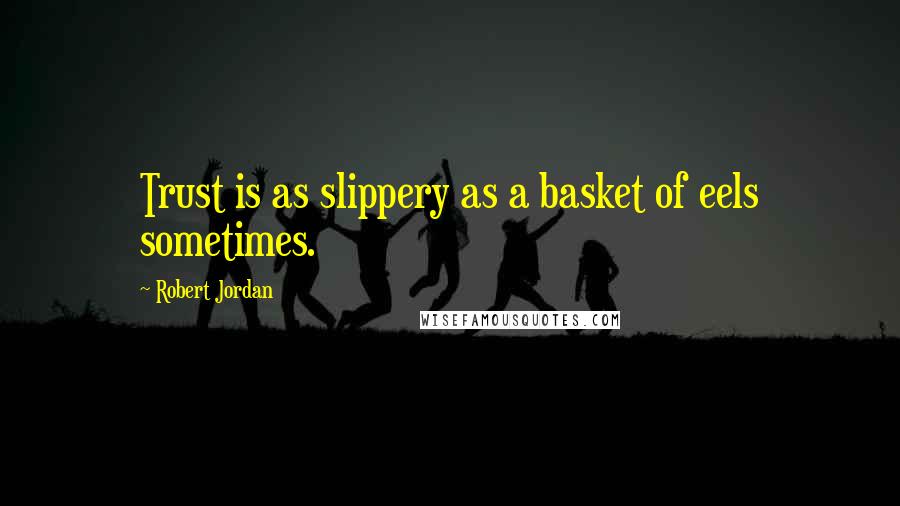 Robert Jordan Quotes: Trust is as slippery as a basket of eels sometimes.