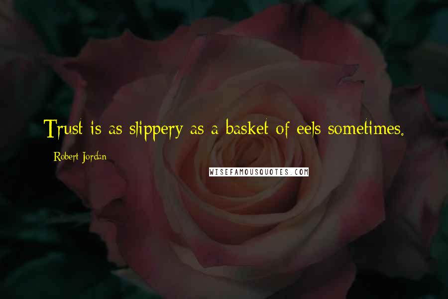 Robert Jordan Quotes: Trust is as slippery as a basket of eels sometimes.