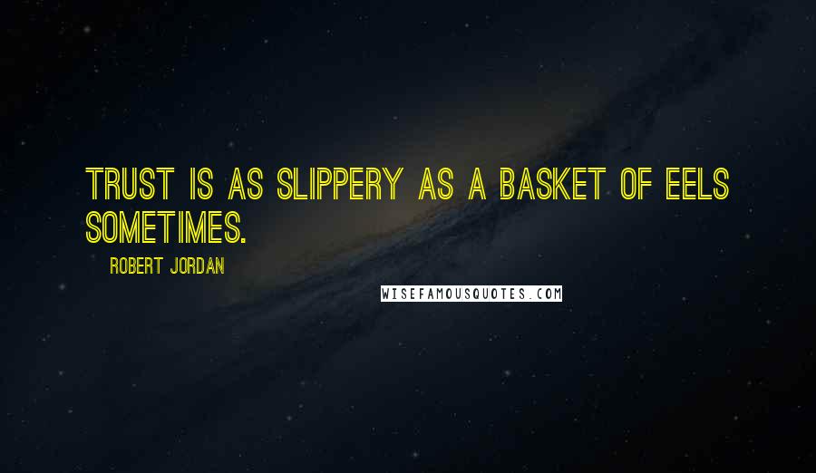 Robert Jordan Quotes: Trust is as slippery as a basket of eels sometimes.