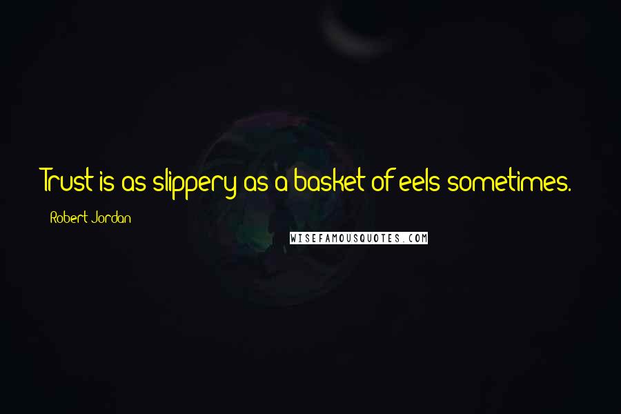 Robert Jordan Quotes: Trust is as slippery as a basket of eels sometimes.