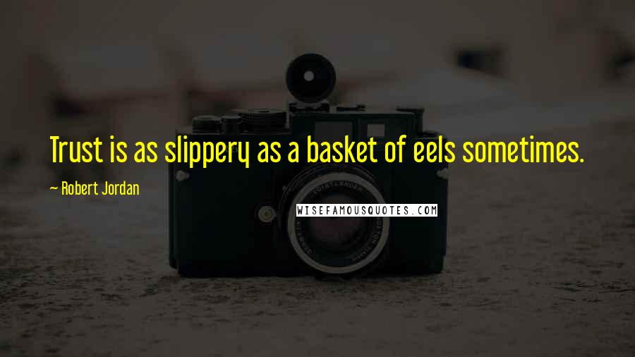 Robert Jordan Quotes: Trust is as slippery as a basket of eels sometimes.