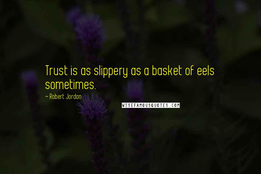 Robert Jordan Quotes: Trust is as slippery as a basket of eels sometimes.