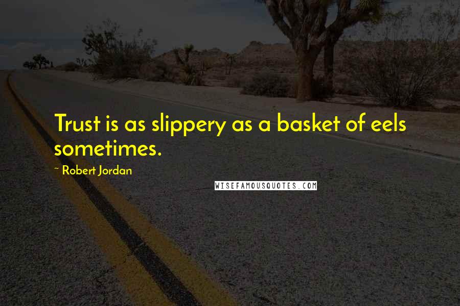 Robert Jordan Quotes: Trust is as slippery as a basket of eels sometimes.