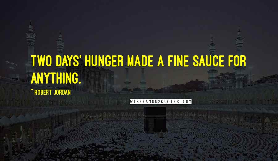 Robert Jordan Quotes: Two days' hunger made a fine sauce for anything.