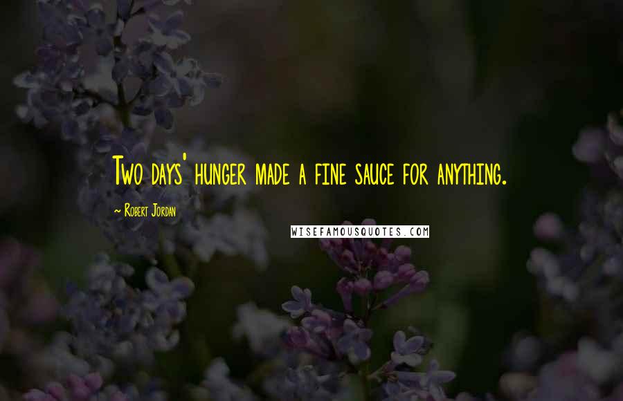 Robert Jordan Quotes: Two days' hunger made a fine sauce for anything.