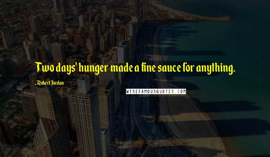 Robert Jordan Quotes: Two days' hunger made a fine sauce for anything.