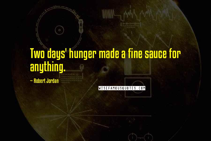 Robert Jordan Quotes: Two days' hunger made a fine sauce for anything.