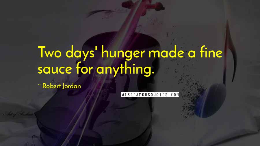 Robert Jordan Quotes: Two days' hunger made a fine sauce for anything.