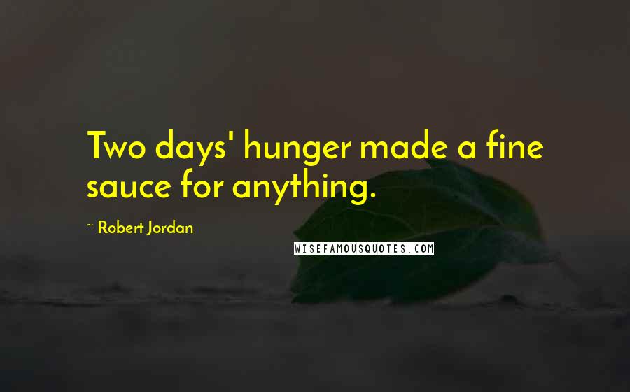 Robert Jordan Quotes: Two days' hunger made a fine sauce for anything.