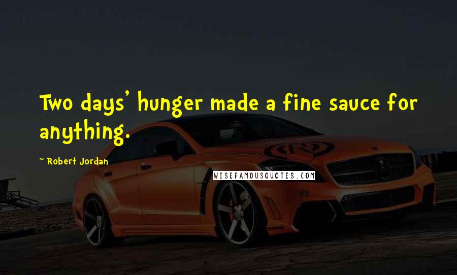 Robert Jordan Quotes: Two days' hunger made a fine sauce for anything.