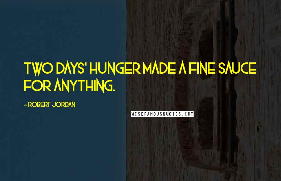 Robert Jordan Quotes: Two days' hunger made a fine sauce for anything.