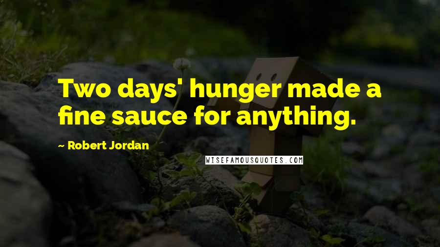 Robert Jordan Quotes: Two days' hunger made a fine sauce for anything.