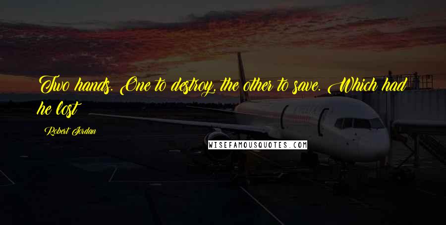 Robert Jordan Quotes: Two hands. One to destroy, the other to save. Which had he lost?