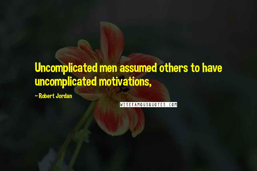 Robert Jordan Quotes: Uncomplicated men assumed others to have uncomplicated motivations,