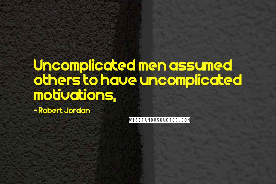 Robert Jordan Quotes: Uncomplicated men assumed others to have uncomplicated motivations,