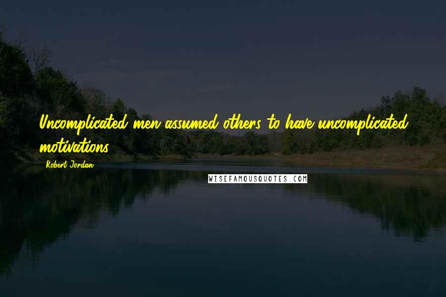 Robert Jordan Quotes: Uncomplicated men assumed others to have uncomplicated motivations,