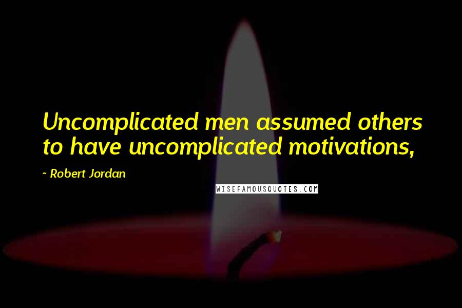 Robert Jordan Quotes: Uncomplicated men assumed others to have uncomplicated motivations,
