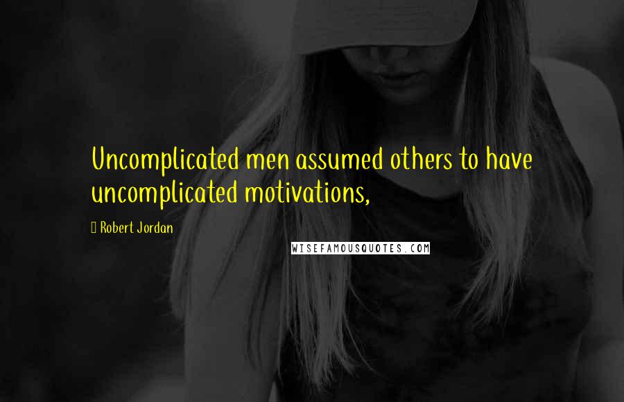 Robert Jordan Quotes: Uncomplicated men assumed others to have uncomplicated motivations,