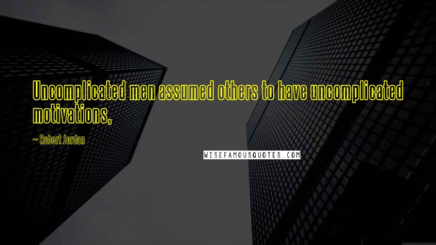 Robert Jordan Quotes: Uncomplicated men assumed others to have uncomplicated motivations,