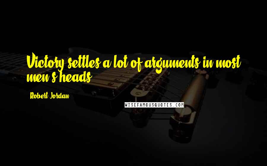 Robert Jordan Quotes: Victory settles a lot of arguments in most men's heads.
