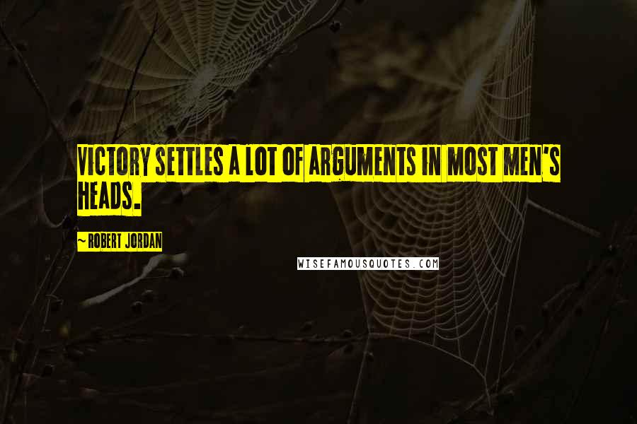 Robert Jordan Quotes: Victory settles a lot of arguments in most men's heads.