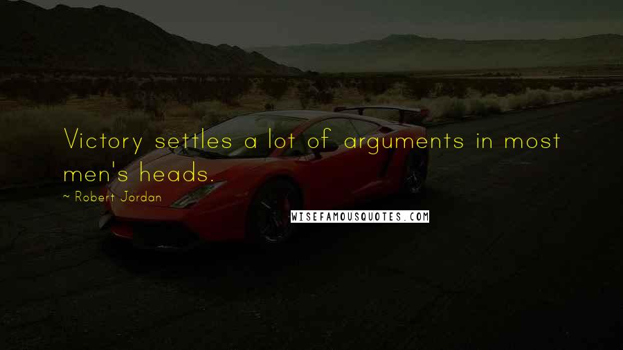 Robert Jordan Quotes: Victory settles a lot of arguments in most men's heads.