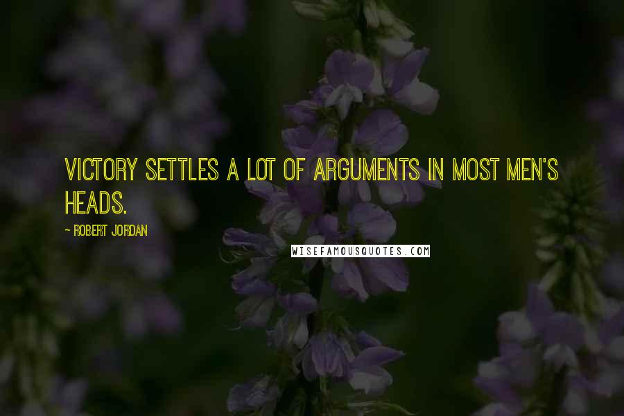 Robert Jordan Quotes: Victory settles a lot of arguments in most men's heads.