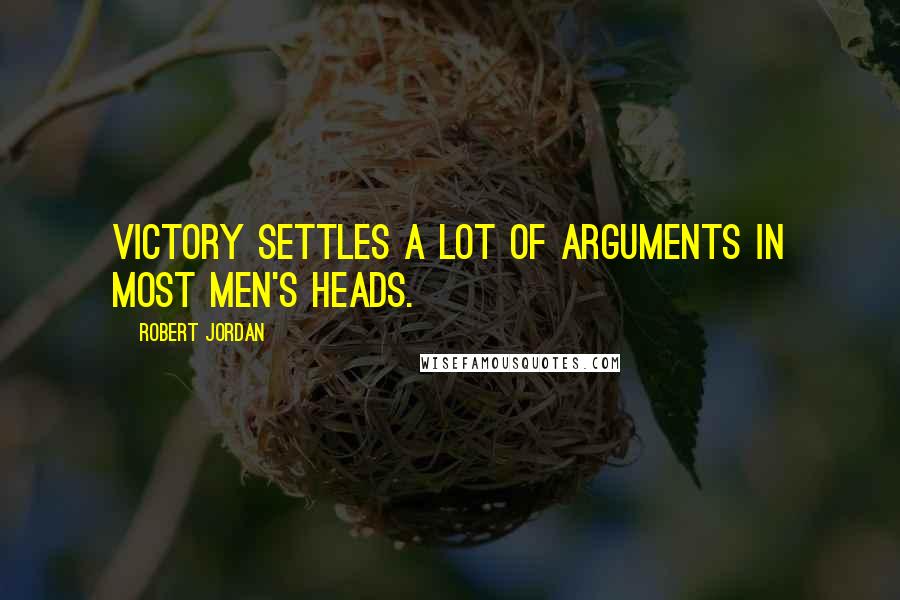 Robert Jordan Quotes: Victory settles a lot of arguments in most men's heads.