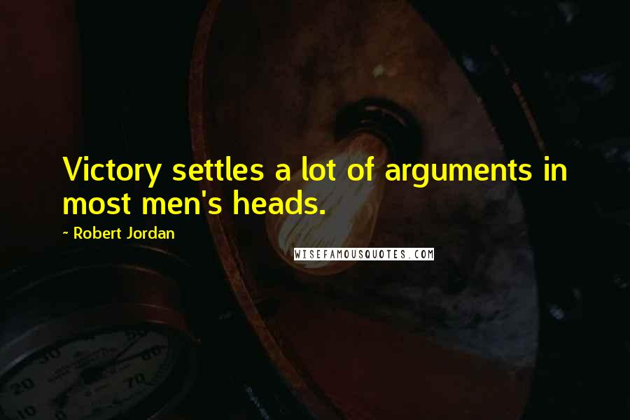 Robert Jordan Quotes: Victory settles a lot of arguments in most men's heads.