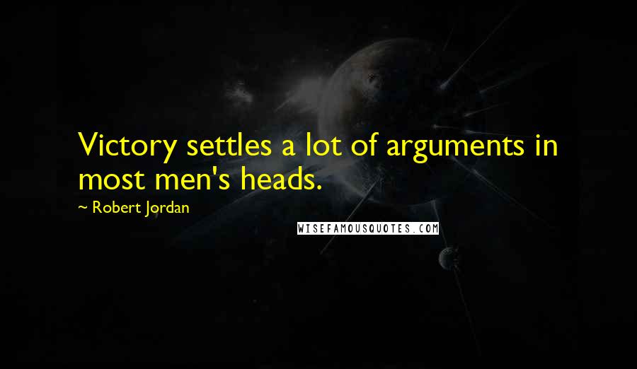 Robert Jordan Quotes: Victory settles a lot of arguments in most men's heads.