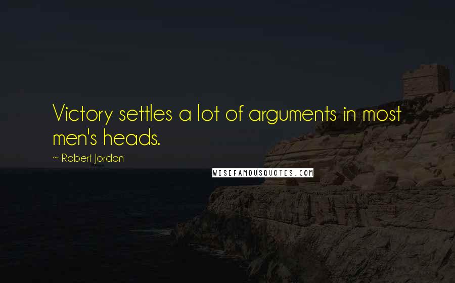 Robert Jordan Quotes: Victory settles a lot of arguments in most men's heads.