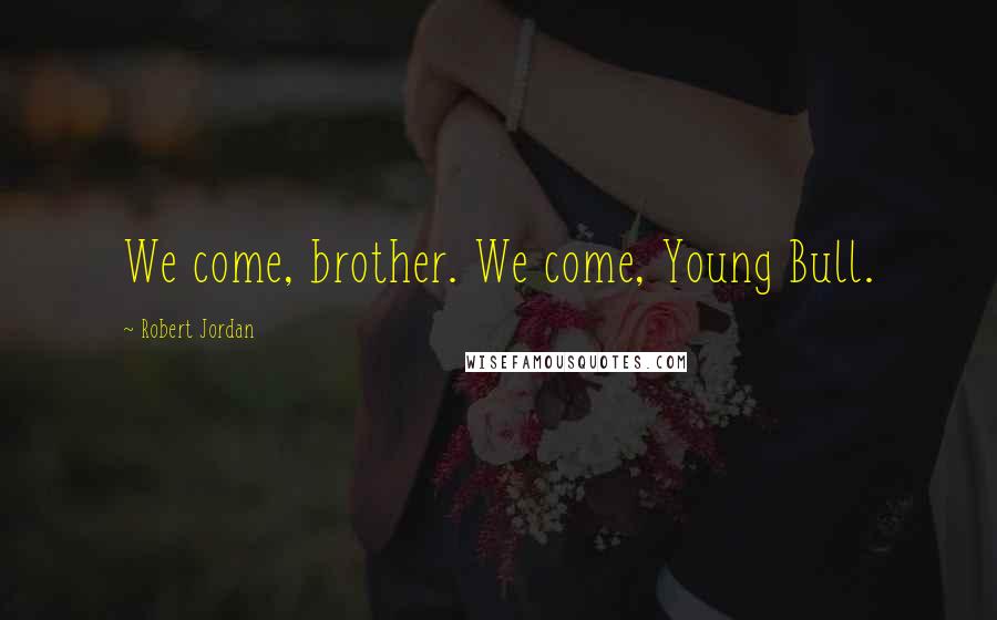 Robert Jordan Quotes: We come, brother. We come, Young Bull.