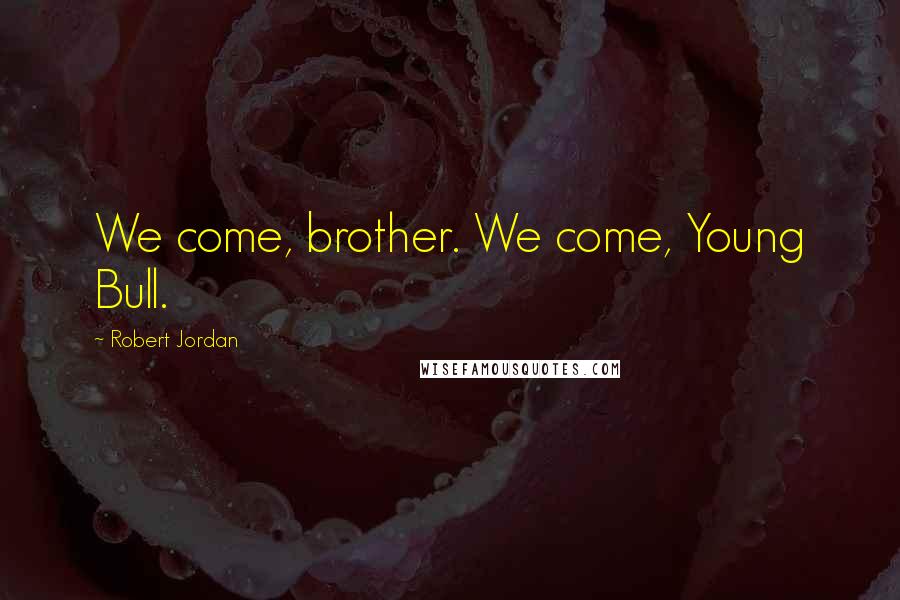 Robert Jordan Quotes: We come, brother. We come, Young Bull.