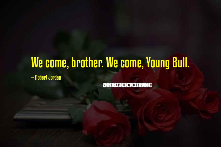 Robert Jordan Quotes: We come, brother. We come, Young Bull.