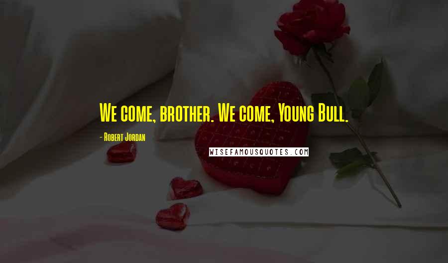 Robert Jordan Quotes: We come, brother. We come, Young Bull.