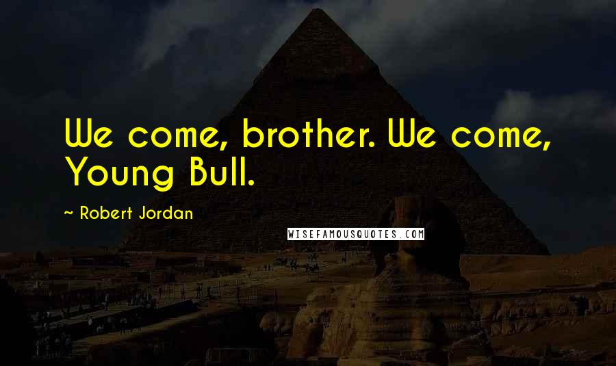 Robert Jordan Quotes: We come, brother. We come, Young Bull.