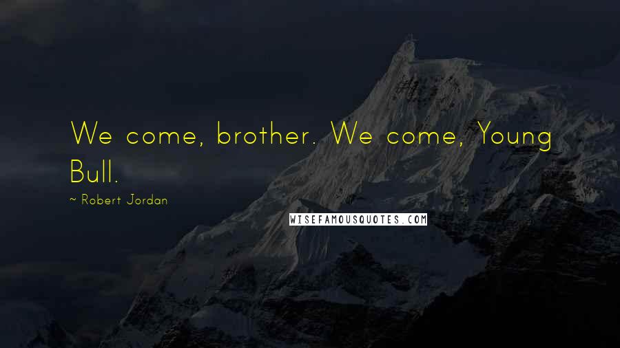 Robert Jordan Quotes: We come, brother. We come, Young Bull.