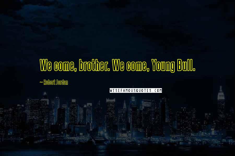 Robert Jordan Quotes: We come, brother. We come, Young Bull.