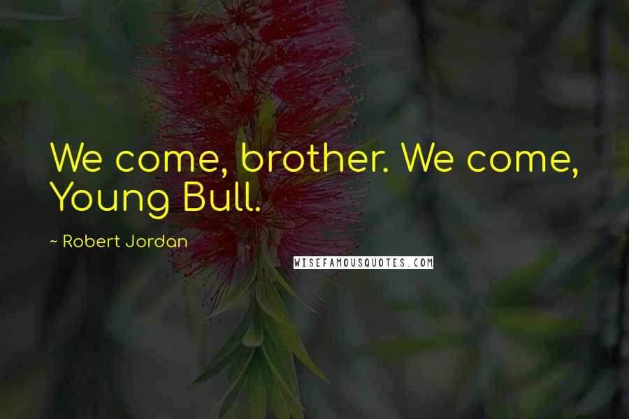 Robert Jordan Quotes: We come, brother. We come, Young Bull.