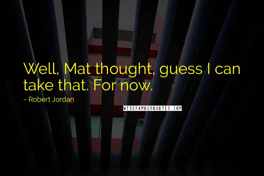 Robert Jordan Quotes: Well, Mat thought, guess I can take that. For now.