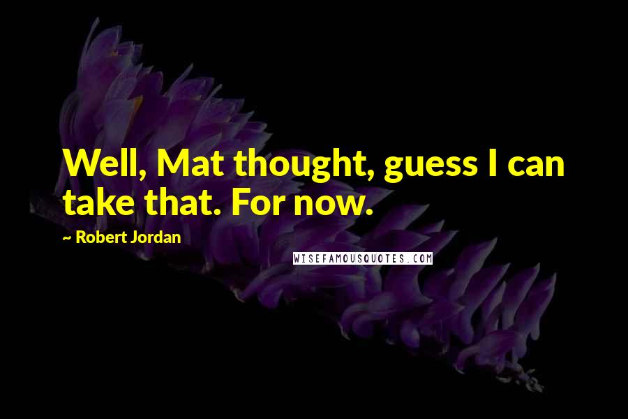 Robert Jordan Quotes: Well, Mat thought, guess I can take that. For now.