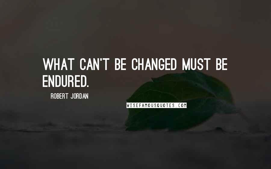 Robert Jordan Quotes: What can't be changed must be endured.