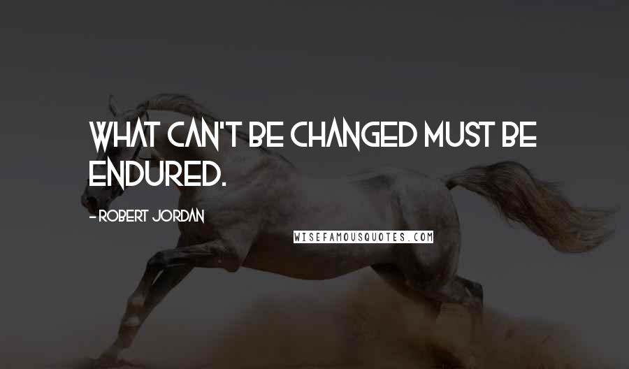 Robert Jordan Quotes: What can't be changed must be endured.