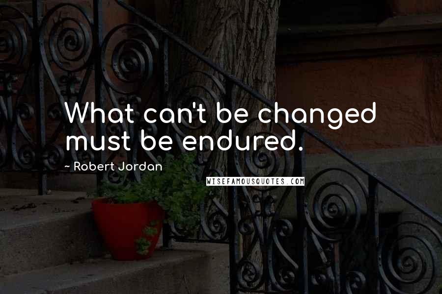 Robert Jordan Quotes: What can't be changed must be endured.